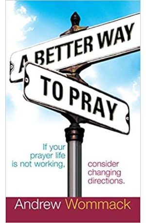 A Better Way to Pray: If Your Prayer Life Is Not Working, Consider Changing Directions