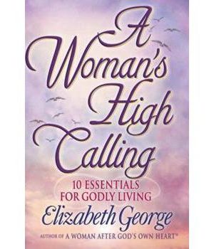 Woman's High Calling: 10 Essentials For Godly Living