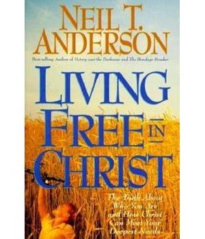 Living Free in Christ: The Truth about Who You Are and How Christ Can Meet Your Deepest Needs