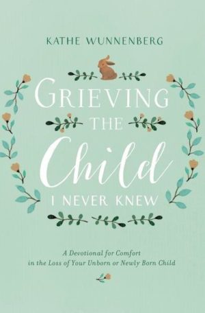 Grieving the Child I Never Knew: A Devotional for Comfort in the Loss of Your Unborn or Newly Born Child