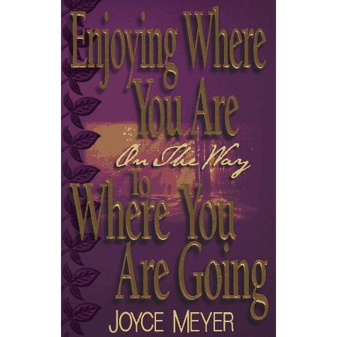 Enjoying Where You Are on the Way to Where You Are Going: Learning How to Live a Joyful, Spirit-Led Life