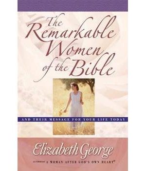 The Remarkable Women of the Bible: And Their Message for Your Life Today