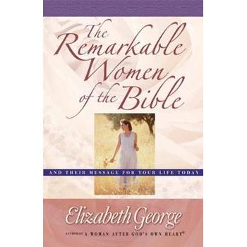 The Remarkable Women of the Bible: And Their Message for Your Life Today