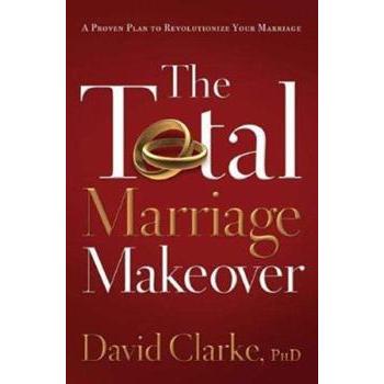The Total Marriage Makeover: A Proven Plan to Revolutionize Your Marriage