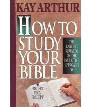 How To Study Your Bible: The Lasting Rewards Of The Inductive Approach