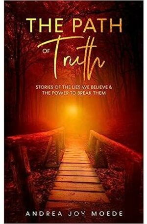 The Path Of Truth: Stories Of The Lies We Believe & The Power To Break Them