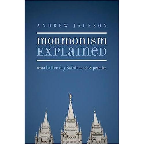 Mormonism Explained: What Latter-day Saints Teach and Practice