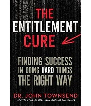 The Entitlement Cure: Finding Success In Doing Hard Things The Right Way