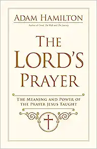 The Lord's prayer: The Meaning And Power Of The Prayer Jesus Taught
