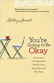 You're Going To Be Okay: Encouraging Truth Your Heart Needs To Hear