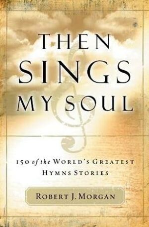 Then Sings My Soul: 150 Of The World's Greatest Hymn Stories