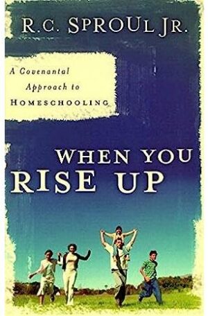 When You Rise Up: A Covenental Approach To Homeschooling