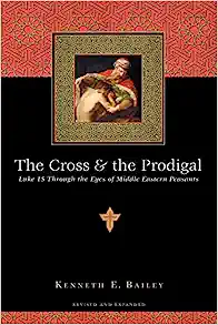 The Cross & The Prodigal: Luke 15 Through The Eyes Of Middle Eastern Peasants