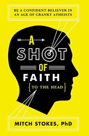 A Shot of Faith (to the Head): Be a Confident Believer in an Age of Cranky Atheists