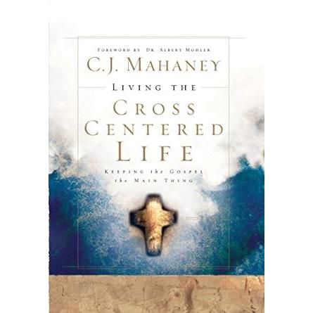 Living the Cross Centered Life: Keeping the Gospel the Main Thing