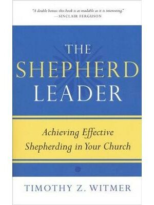 The Shepherd Leader: Achieving Effective Shepherding in Your Church