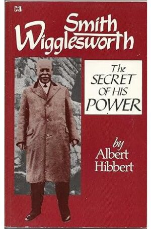 Smith Wigglesworth: The Secret of His Power