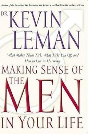 Making Sense Of The Men In Your Life: What Makes Them Tick, What Ticks You Off, And How To Live In Harmony