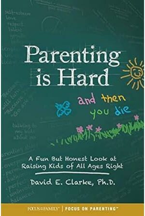 Parenting Is Hard and Then You Die: A Fun but Honest Look at Raising Kids of All Ages Right