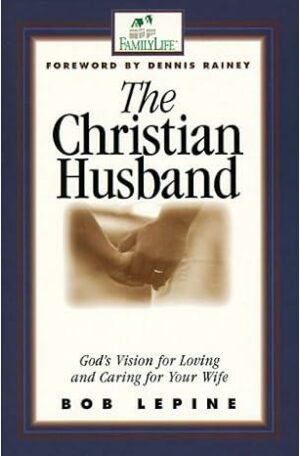 The Christian Husband: God's Vision for Loving and Caring for Your Wife