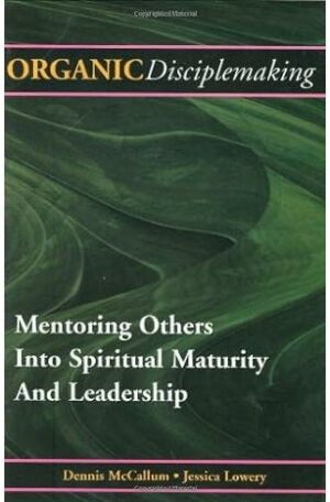 Organic Disciplemaking: Mentoring Others Into Spiritual Maturity And Leadership