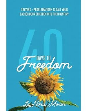 40 Days to Freedom: Prayers and Proclamations to Call Your Backslidden Children Into Their Destiny