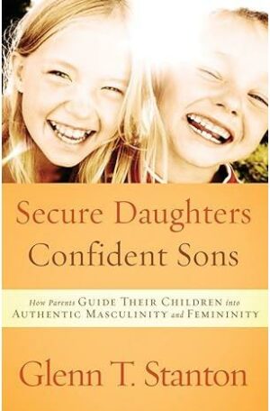 Secure Daughters, Confident Sons: How Parents Guide Their Children into Authentic Masculinity and Femininity