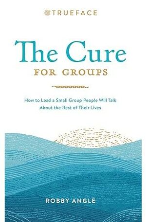 The Cure for Groups: How to Lead a Small Group People Will Talk About the Rest of Their Lives