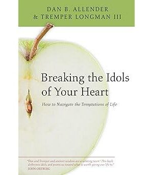 Breaking the Idols of Your Heart: How to Navigate the Temptations of Life