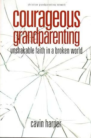 Courageous Grandparenting: Unshakable Faith in a Broken World
