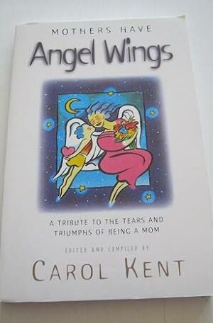 Mothers Have Angel Wings: A Tribute to the Tears and Triumphs of Being a Mom