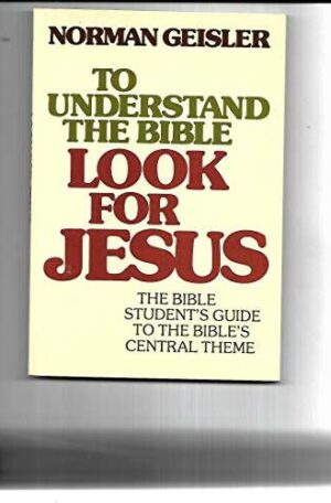 To Understand the Bible Look for Jesus: The Bible Student's Guide To The Bible's Central Theme
