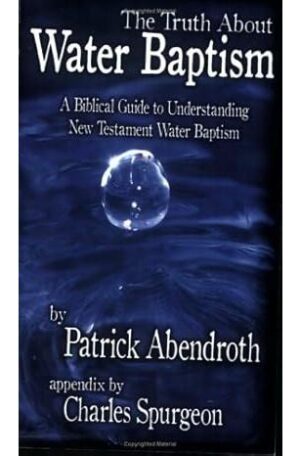 The Truth About Water Baptism: A Biblical Guide to Understanding New Testament Water Baptism