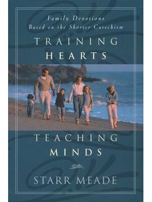 Training Hearts, Teaching Minds: Family Devotions Based on the Shorter Catechism