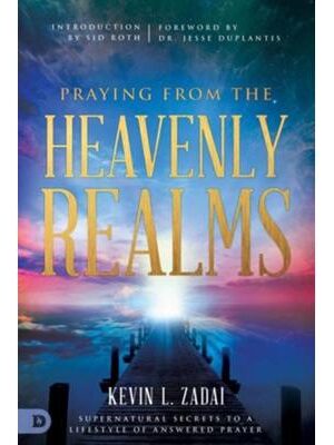 Praying from the Heavenly Realms: Supernatural Secrets to a Lifestyle of Answered Prayer