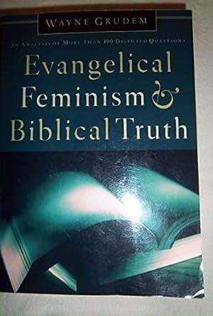 Evangelical Feminism and Biblical Truth: An Analysis of More Than 100 Disputed Questions