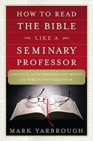How to Read the Bible Like a Seminary Professor: A Practical and Entertaining Exploration of the World's Most Famous Book