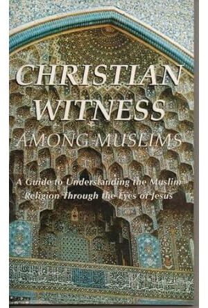 Christian Witness Among Muslims: A Guide to Understanding the Muslim Religion through the Eyes of Jesus