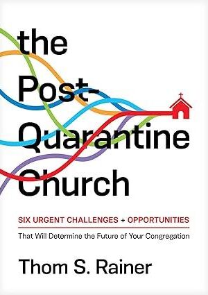 The Post-Quarantine Church: Six Urgent Challenges and Opportunities That Will Determine the Future of Your Congregation