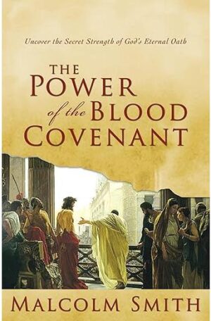 The Power of the Blood Covenant: Uncover the Secret Strength of God's Eternal Oath