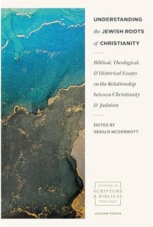 Understanding the Jewish Roots of Christianity: Biblical, Theological, and Historical Essays on the Relationship between Christianity and Judaism