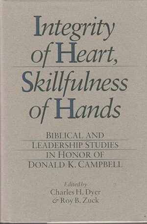 Integrity of Heart, Skillfulness of Hands: Biblical and Leadership Studies in Honor of Donald K. Campbell