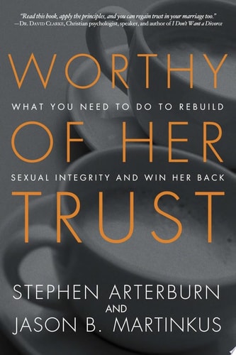 Image for Worthy of Her Trust: What You Need to Do to Rebuild Sexual Integrity and Win Her Back