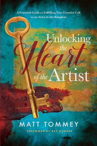 Image for Unlocking the Heart of the Artist: A Practical Guide to Fulfilling Your Creative Call as an Artist in the Kingdom